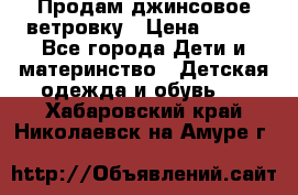 Продам джинсовое ветровку › Цена ­ 800 - Все города Дети и материнство » Детская одежда и обувь   . Хабаровский край,Николаевск-на-Амуре г.